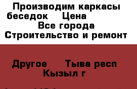 Производим каркасы беседок. › Цена ­ 22 000 - Все города Строительство и ремонт » Другое   . Тыва респ.,Кызыл г.